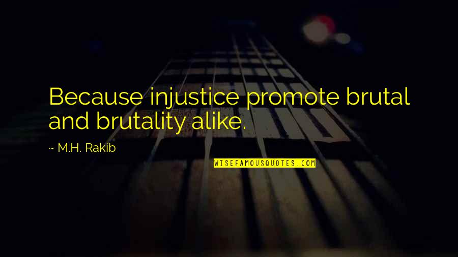 Concordiensis Quotes By M.H. Rakib: Because injustice promote brutal and brutality alike.