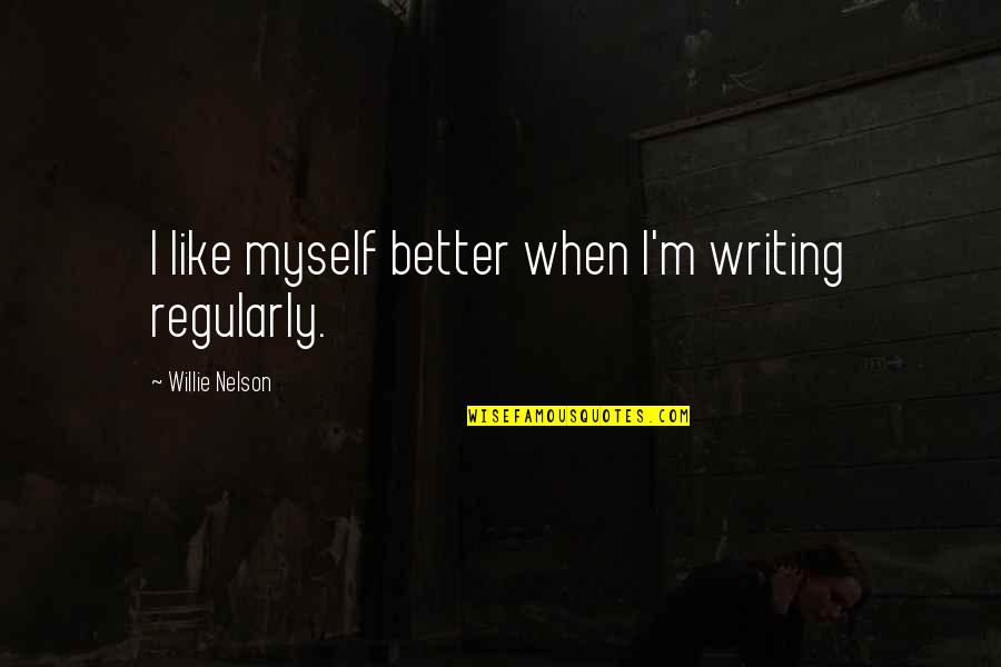 Concords Shoes Quotes By Willie Nelson: I like myself better when I'm writing regularly. Concords Shoes Quotes By Willie Nelson: I like myself better when I'm writing regularly.