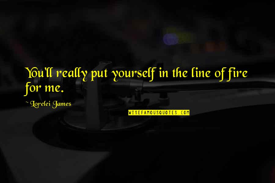 Concrescent Tooth Quotes By Lorelei James: You'll really put yourself in the line of Concrescent Tooth Quotes By Lorelei James: You'll really put yourself in the line of