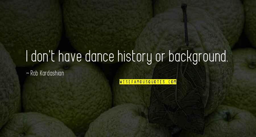 Concreta Quotes By Rob Kardashian: I don't have dance history or background.