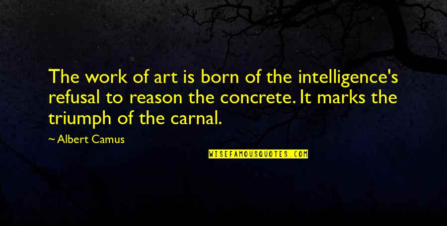 Concrete Art Quotes By Albert Camus: The work of art is born of the