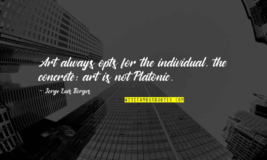 Concrete Art Quotes By Jorge Luis Borges: Art always opts for the individual, the concrete;