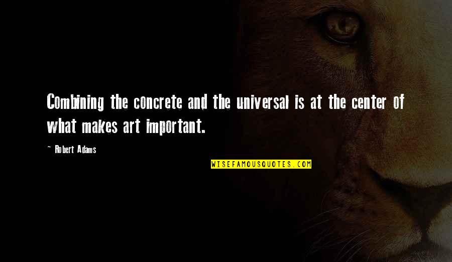 Concrete Art Quotes By Robert Adams: Combining the concrete and the universal is at