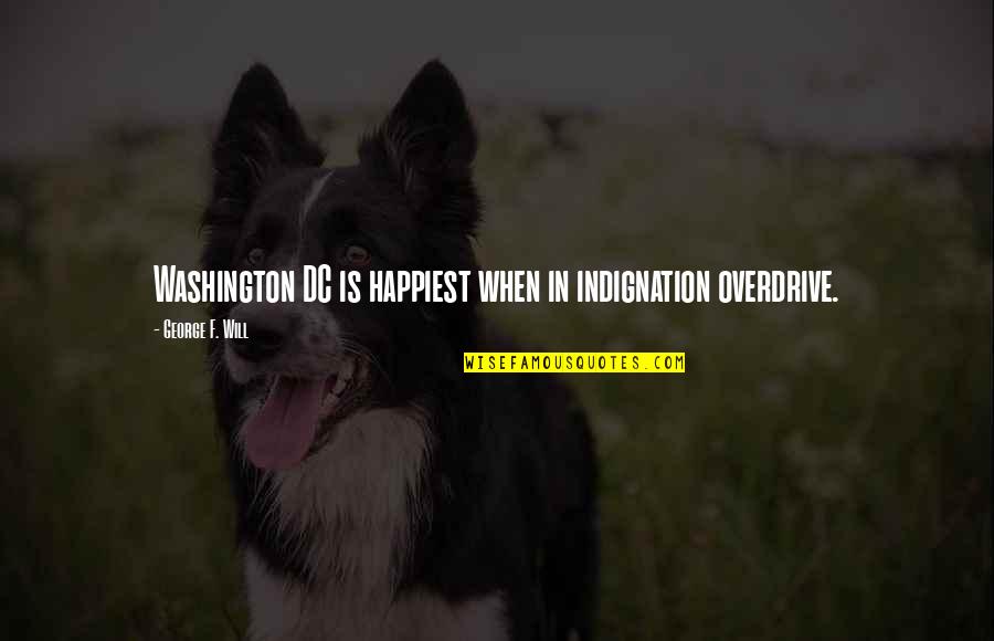 Concrete Industries Quotes By George F. Will: Washington DC is happiest when in indignation overdrive. Concrete Industries Quotes By George F. Will: Washington DC is happiest when in indignation overdrive.