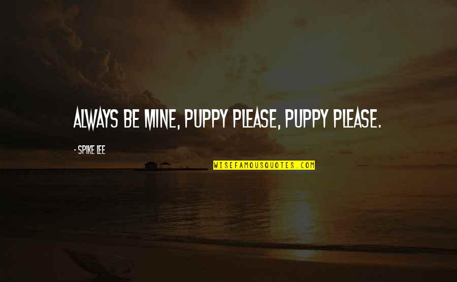 Concrete Industries Quotes By Spike Lee: Always be mine, puppy please, puppy please. Concrete Industries Quotes By Spike Lee: Always be mine, puppy please, puppy please.