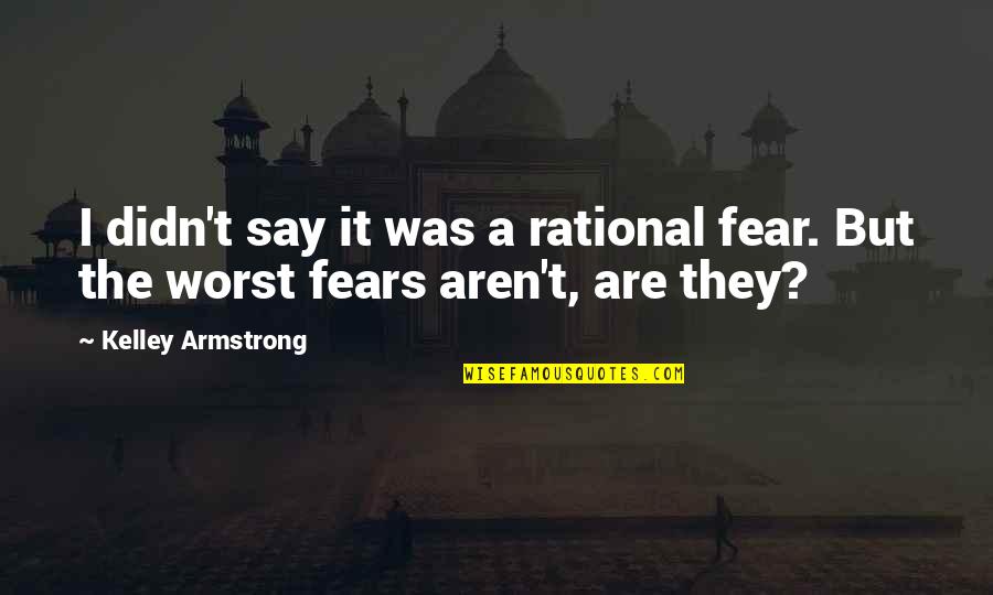 Concrete Installers Quotes By Kelley Armstrong: I didn't say it was a rational fear.