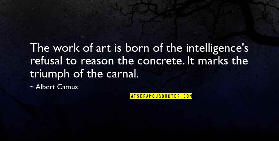 Concrete Work Quotes By Albert Camus: The work of art is born of the