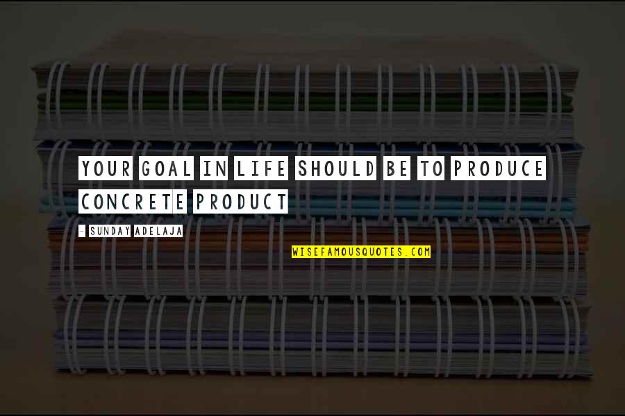 Concrete Work Quotes By Sunday Adelaja: Your goal in life should be to produce