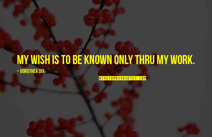Concretely Speaking Quotes By Dorothea Dix: My wish is to be known only thru Concretely Speaking Quotes By Dorothea Dix: My wish is to be known only thru