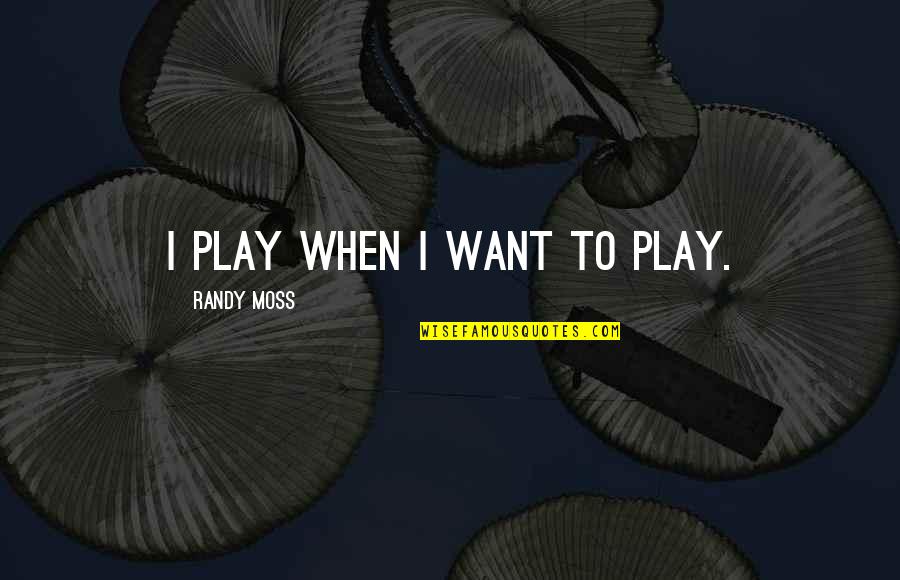 Concreting Process Quotes By Randy Moss: I Play When I Want to Play.