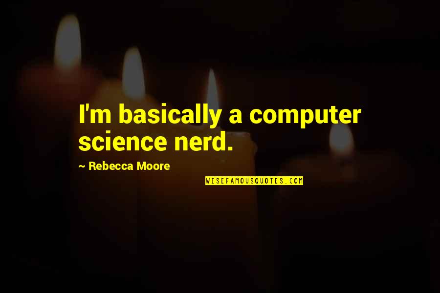 Concretization And Literature Quotes By Rebecca Moore: I'm basically a computer science nerd. Concretization And Literature Quotes By Rebecca Moore: I'm basically a computer science nerd.
