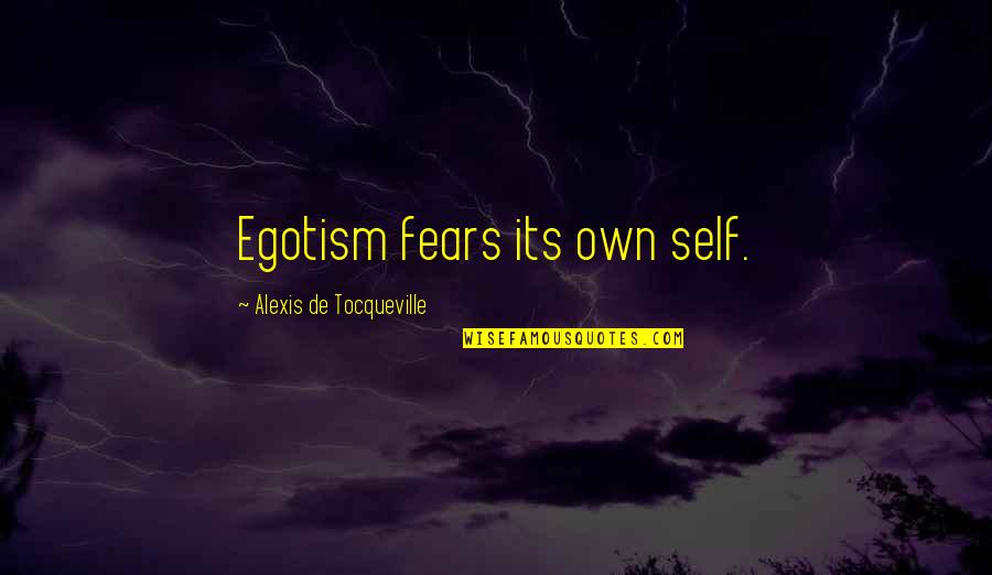 Concretizing Quotes By Alexis De Tocqueville: Egotism fears its own self.
