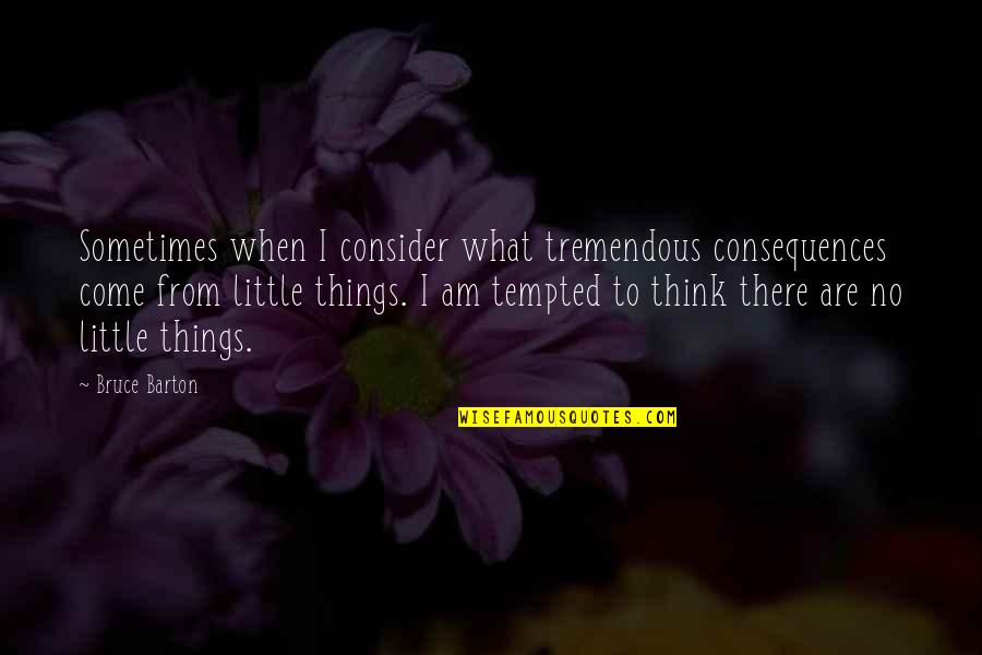 Concsciences Quotes By Bruce Barton: Sometimes when I consider what tremendous consequences come