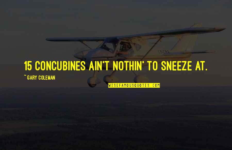 Concubines Quotes By Gary Coleman: 15 concubines ain't nothin' to sneeze at.