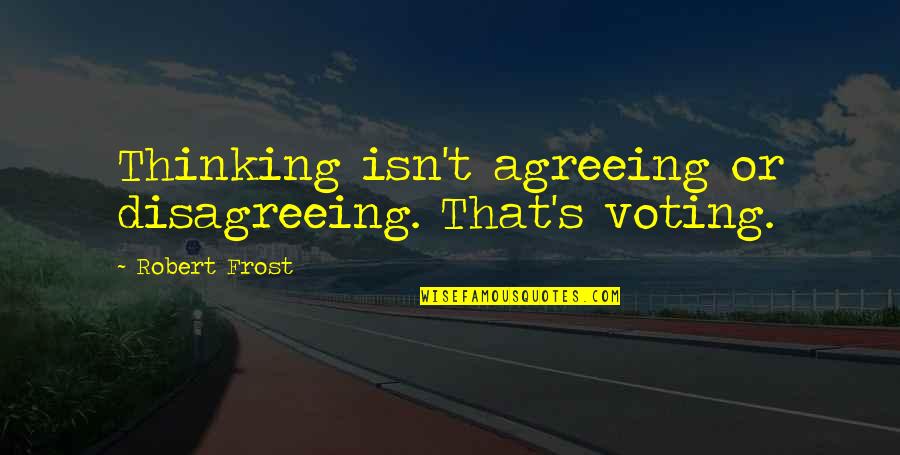 Concupiscence Pronounce Quotes By Robert Frost: Thinking isn't agreeing or disagreeing. That's voting.