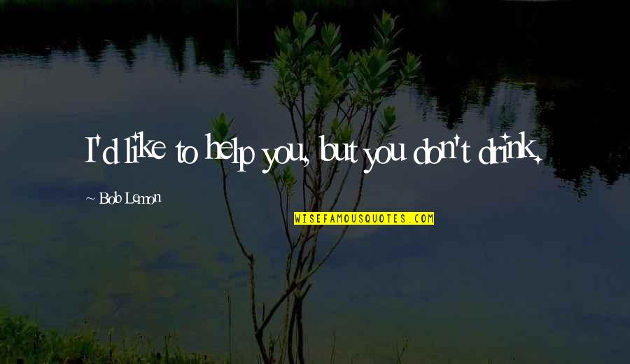 Concupiscencia Significado Quotes By Bob Lemon: I'd like to help you, but you don't Concupiscencia Significado Quotes By Bob Lemon: I'd like to help you, but you don't