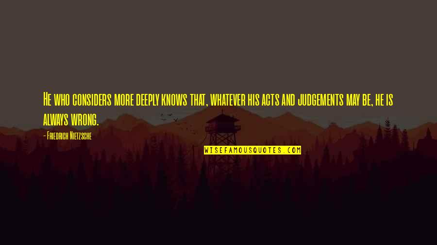 Concurred Means Quotes By Friedrich Nietzsche: He who considers more deeply knows that, whatever Concurred Means Quotes By Friedrich Nietzsche: He who considers more deeply knows that, whatever