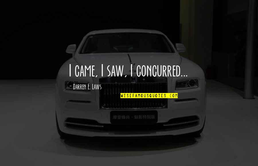 Concurred Quotes By Darren E. Laws: I came, I saw, I concurred... Concurred Quotes By Darren E. Laws: I came, I saw, I concurred...