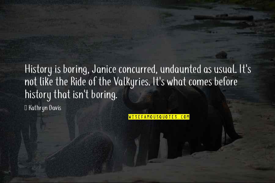 Concurred Quotes By Kathryn Davis: History is boring, Janice concurred, undaunted as usual. Concurred Quotes By Kathryn Davis: History is boring, Janice concurred, undaunted as usual.