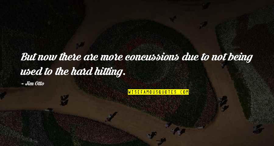 Concussions Quotes By Jim Otto: But now there are more concussions due to