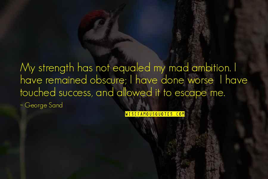 Concussive Blast Quotes By George Sand: My strength has not equaled my mad ambition. Concussive Blast Quotes By George Sand: My strength has not equaled my mad ambition.