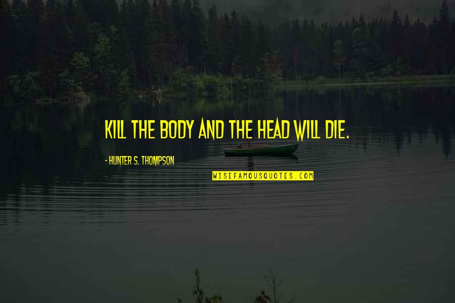 Concussive Blast Quotes By Hunter S. Thompson: Kill the body and the head will die. Concussive Blast Quotes By Hunter S. Thompson: Kill the body and the head will die.