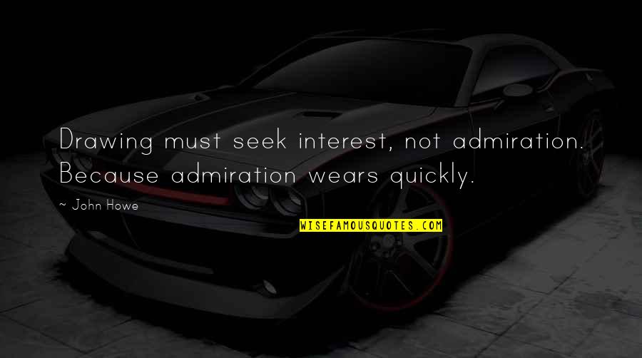 Concussive Blast Quotes By John Howe: Drawing must seek interest, not admiration. Because admiration