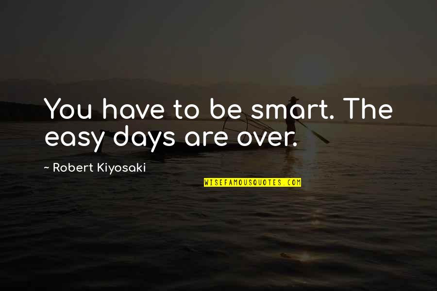 Condado Quotes By Robert Kiyosaki: You have to be smart. The easy days Condado Quotes By Robert Kiyosaki: You have to be smart. The easy days