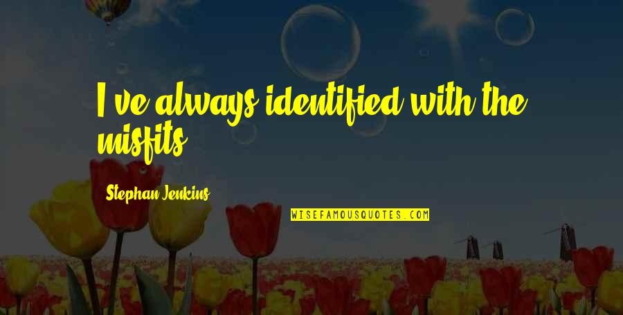 Condado Quotes By Stephan Jenkins: I've always identified with the misfits. Condado Quotes By Stephan Jenkins: I've always identified with the misfits.