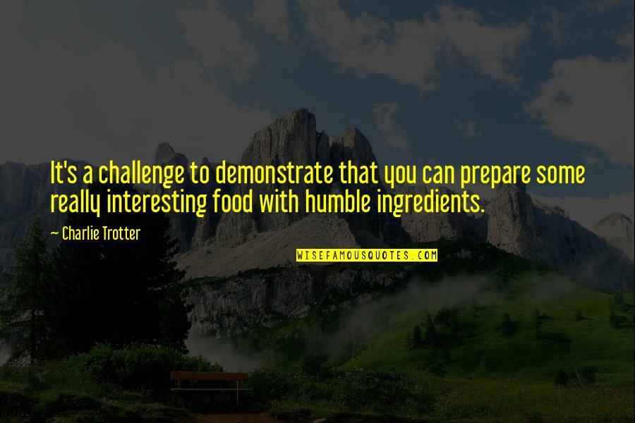 Condalisa Quotes By Charlie Trotter: It's a challenge to demonstrate that you can