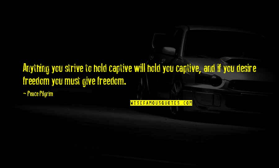 Condamn Synonyme Quotes By Peace Pilgrim: Anything you strive to hold captive will hold
