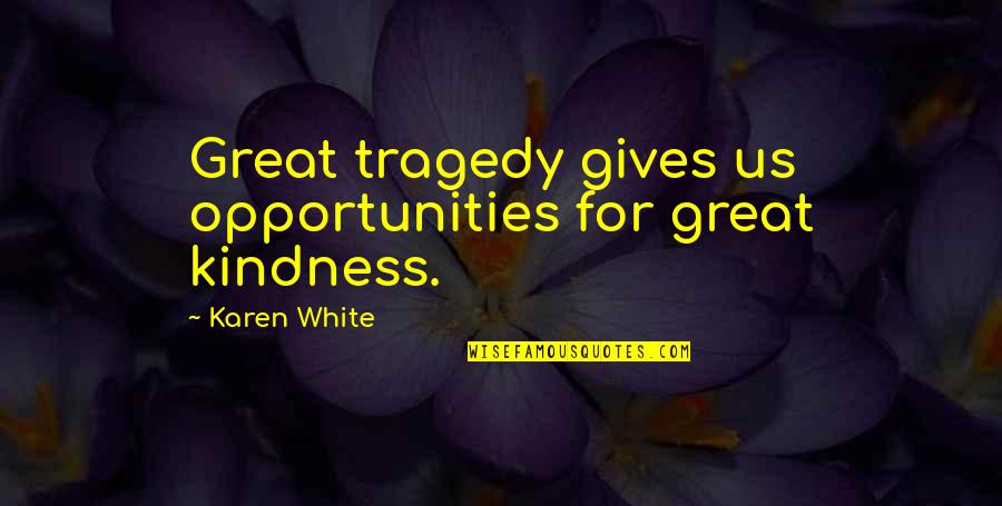 Condamnare Dragnea Quotes By Karen White: Great tragedy gives us opportunities for great kindness. Condamnare Dragnea Quotes By Karen White: Great tragedy gives us opportunities for great kindness.