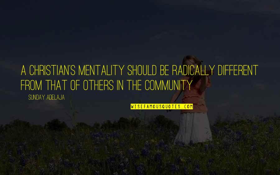 Condamnare Dragnea Quotes By Sunday Adelaja: A Christian's mentality should be radically different from Condamnare Dragnea Quotes By Sunday Adelaja: A Christian's mentality should be radically different from