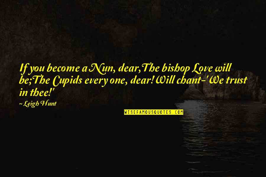 Condamnatii Quotes By Leigh Hunt: If you become a Nun, dear,The bishop Love