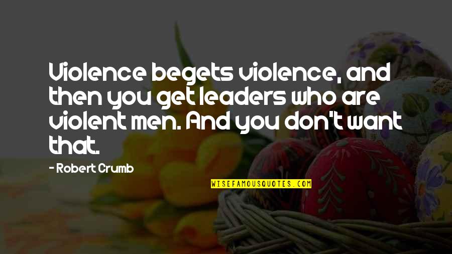 Condanna In Contumacia Quotes By Robert Crumb: Violence begets violence, and then you get leaders