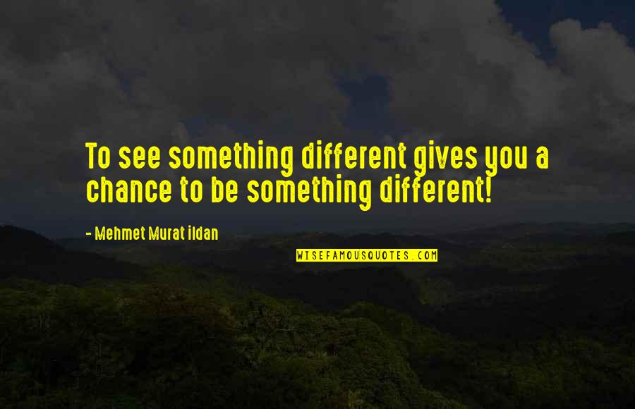 Condeiul Portaret Quotes By Mehmet Murat Ildan: To see something different gives you a chance Condeiul Portaret Quotes By Mehmet Murat Ildan: To see something different gives you a chance