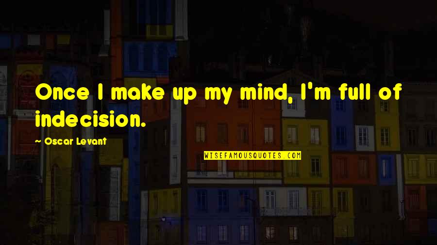 Condeixa Instituicao Quotes By Oscar Levant: Once I make up my mind, I'm full Condeixa Instituicao Quotes By Oscar Levant: Once I make up my mind, I'm full