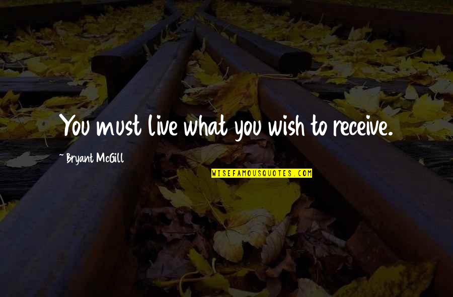 Condell Quotes By Bryant McGill: You must live what you wish to receive.