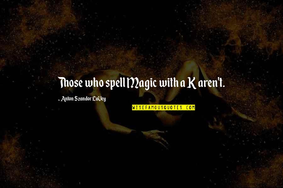 Condemi Motors Quotes By Anton Szandor LaVey: Those who spell Magic with a K aren't.