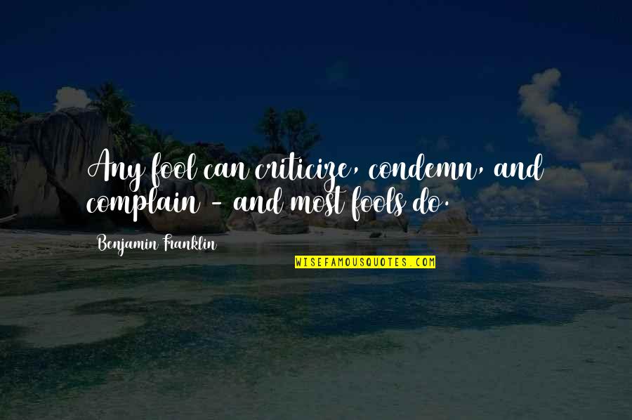 Condemn Quotes By Benjamin Franklin: Any fool can criticize, condemn, and complain -