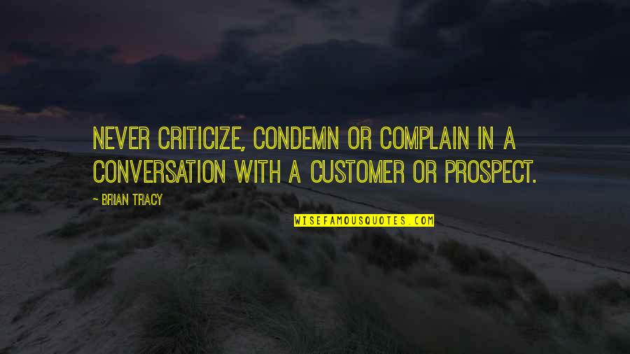 Condemn Quotes By Brian Tracy: Never criticize, condemn or complain in a conversation