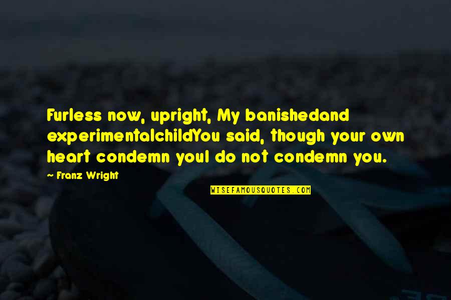 Condemn Quotes By Franz Wright: Furless now, upright, My banishedand experimentalchildYou said, though