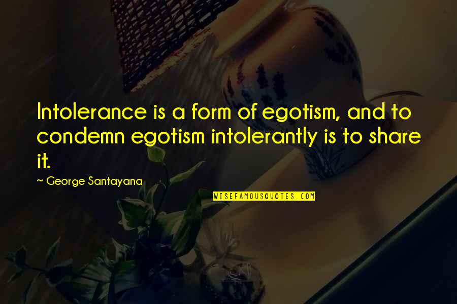 Condemn Quotes By George Santayana: Intolerance is a form of egotism, and to