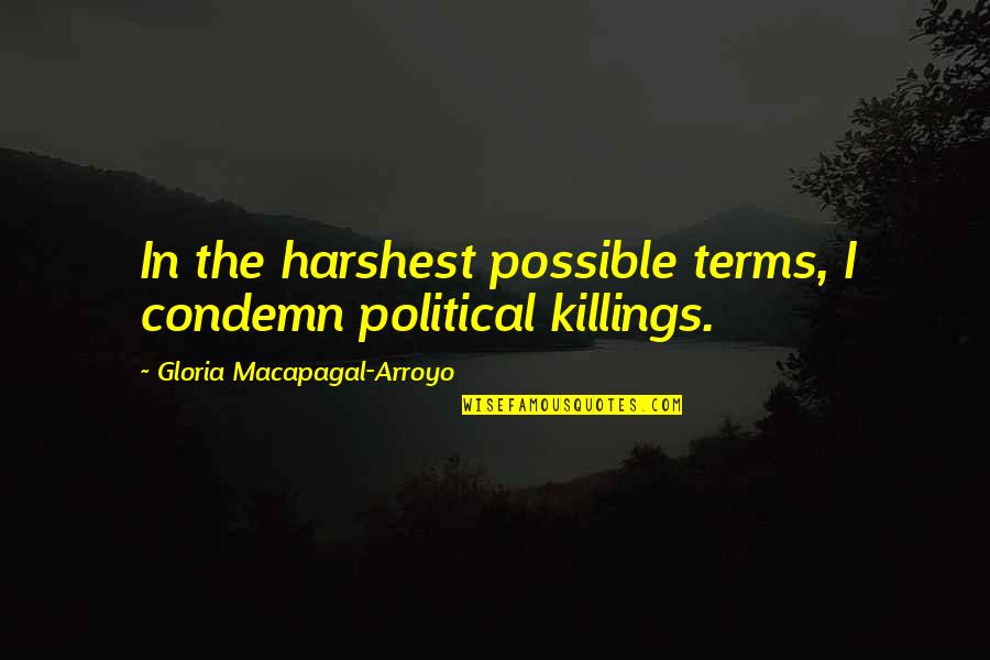 Condemn Quotes By Gloria Macapagal-Arroyo: In the harshest possible terms, I condemn political