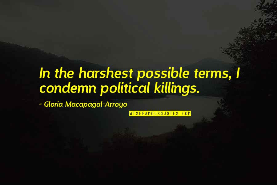 Condemn Quotes By Gloria Macapagal-Arroyo: In the harshest possible terms, I condemn political Condemn Quotes By Gloria Macapagal-Arroyo: In the harshest possible terms, I condemn political