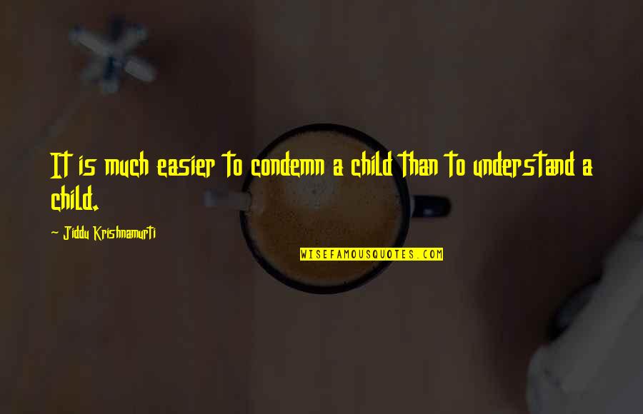 Condemn Quotes By Jiddu Krishnamurti: It is much easier to condemn a child