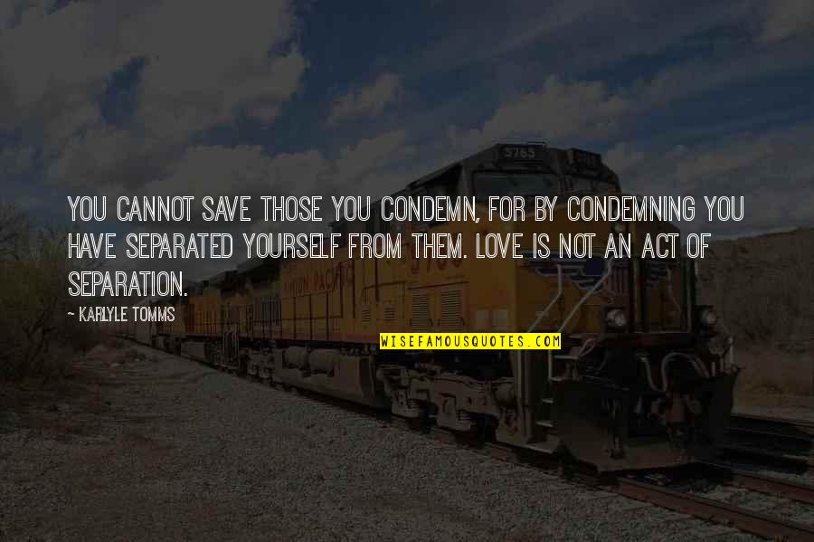 Condemn Quotes By Karlyle Tomms: You cannot save those you condemn, for by