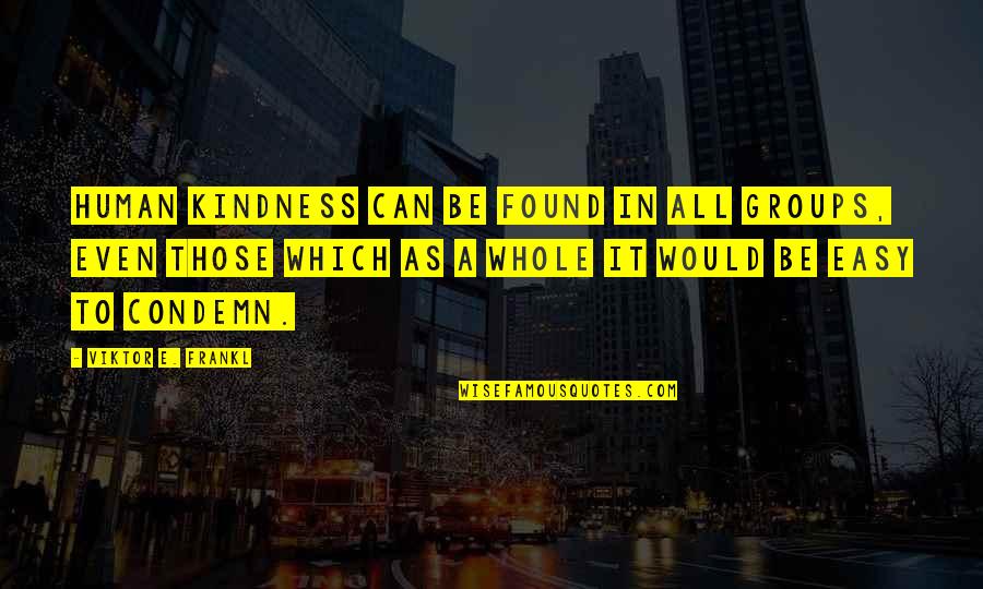 Condemn Quotes By Viktor E. Frankl: Human kindness can be found in all groups,