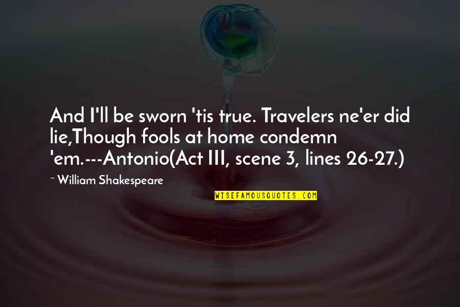 Condemn Quotes By William Shakespeare: And I'll be sworn 'tis true. Travelers ne'er