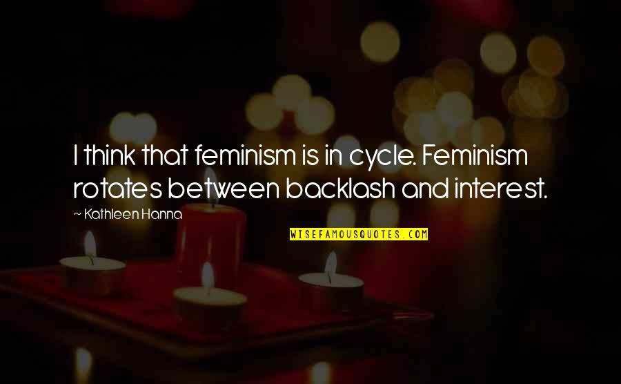 Condemnatory Quotes By Kathleen Hanna: I think that feminism is in cycle. Feminism